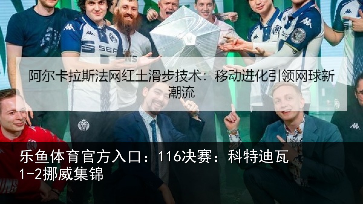 乐鱼体育官方入口:116决赛:科特迪瓦1-2挪威集锦