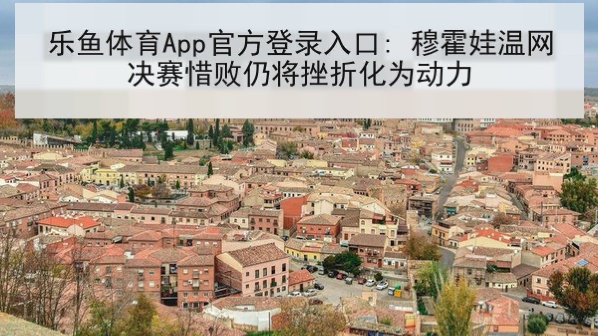 乐鱼体育App官方登录入口: 穆霍娃温网决赛惜败仍将挫折化为动力