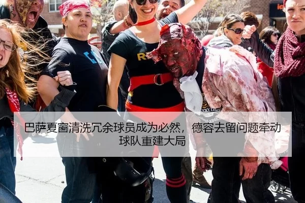巴萨夏窗清洗冗余球员成为必然，德容去留问题牵动球队重建大局