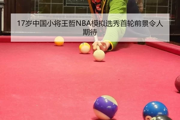 17岁中国小将王哲NBA模拟选秀首轮前景令人期待