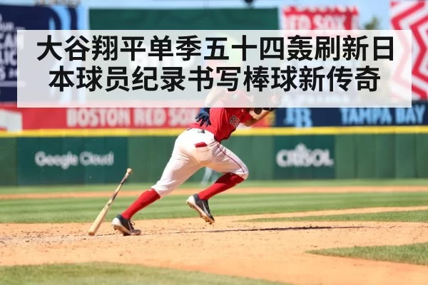 大谷翔平单季五十四轰刷新日本球员纪录书写棒球新传奇