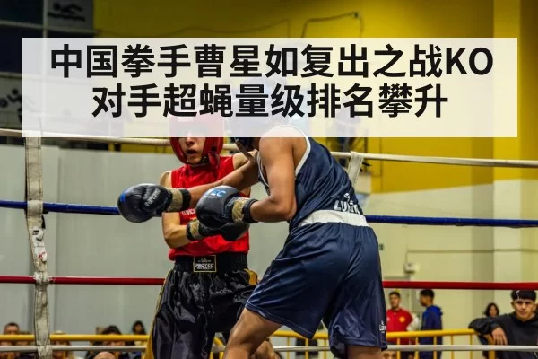 中国拳手曹星如复出之战KO对手超蝇量级排名攀升