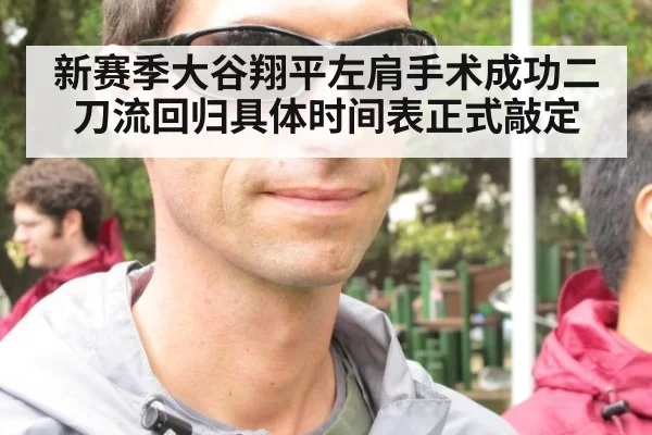 新赛季大谷翔平左肩手术成功二刀流回归具体时间表正式敲定
