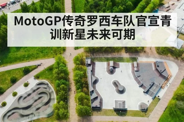 MotoGP传奇罗西车队官宣青训新星未来可期